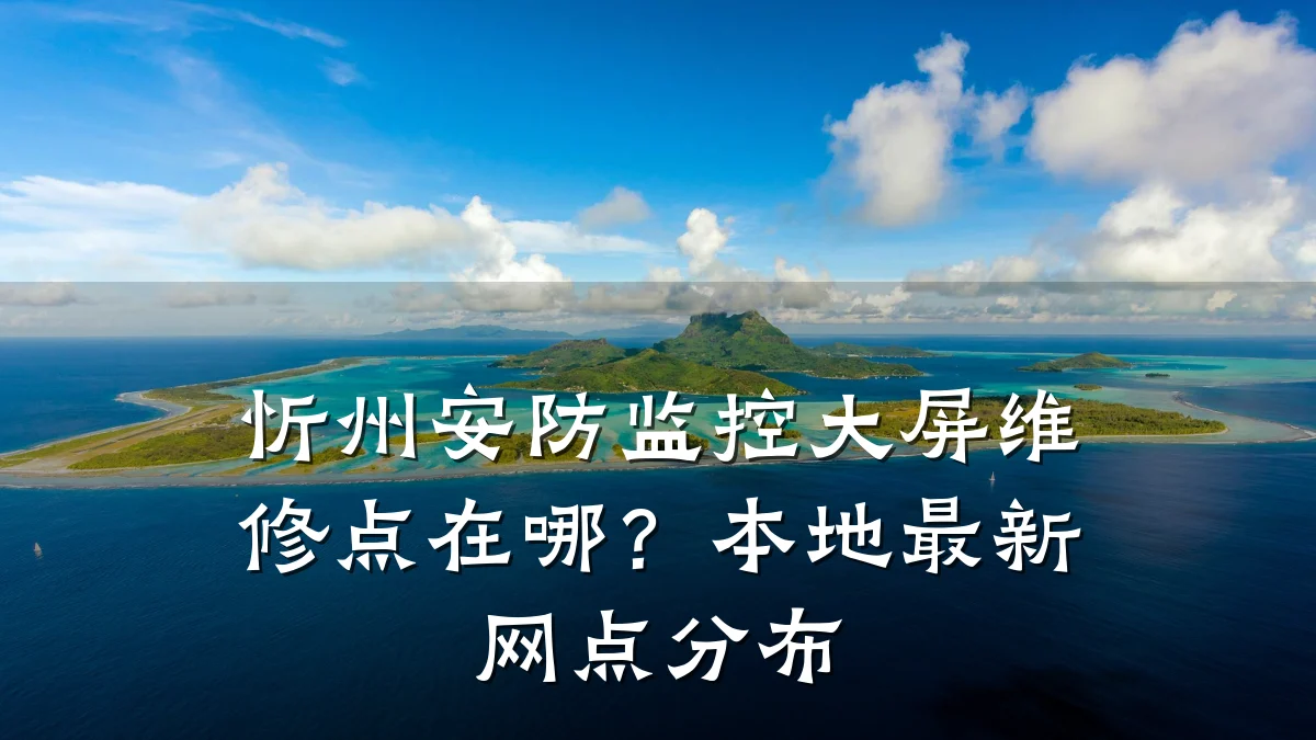 忻州安防监控大屏维修点在哪?本地最新网点分布