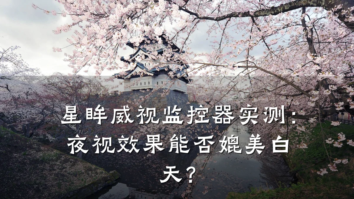 星眸威视监控器实测:夜视效果能否媲美白天?