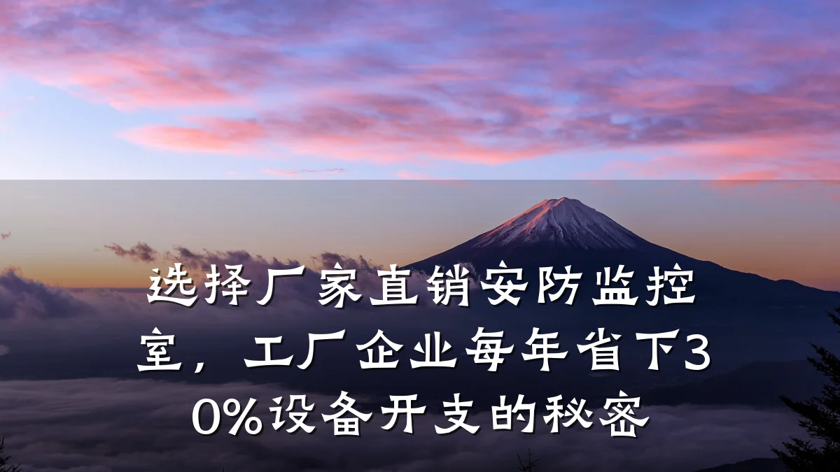 选择厂家直销安防监控室,工厂企业每年省下30%设备开支的秘密