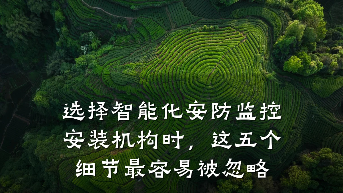 选择智能化安防监控安装机构时,这五个细节最容易被忽略