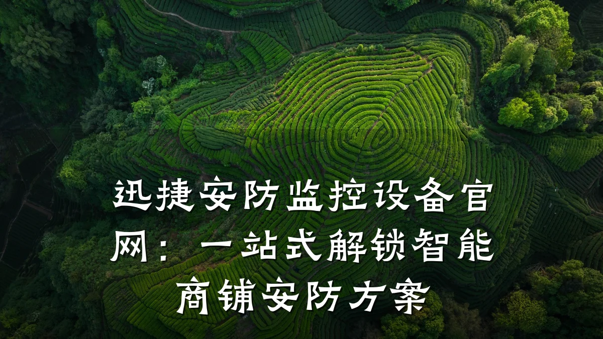 迅捷安防监控设备官网:一站式解锁智能商铺安防方案