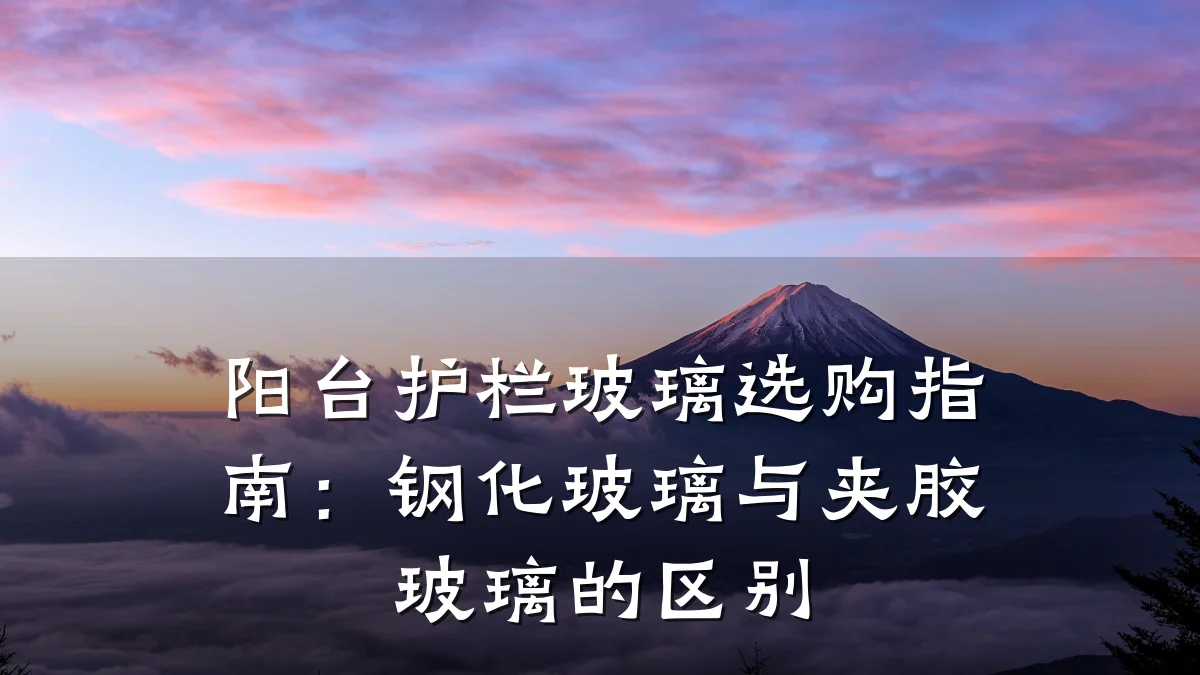 阳台护栏玻璃选购指南：钢化玻璃与夹胶玻璃的区别