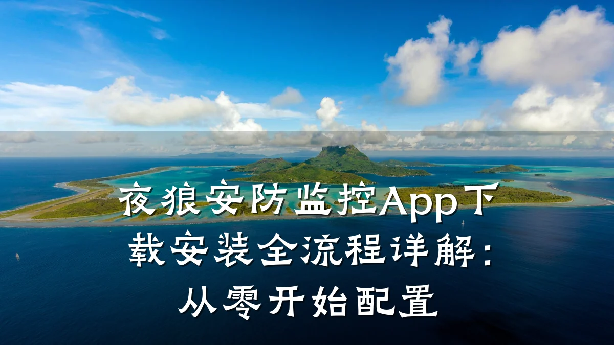 夜狼安防监控App下载安装全流程详解:从零开始配置