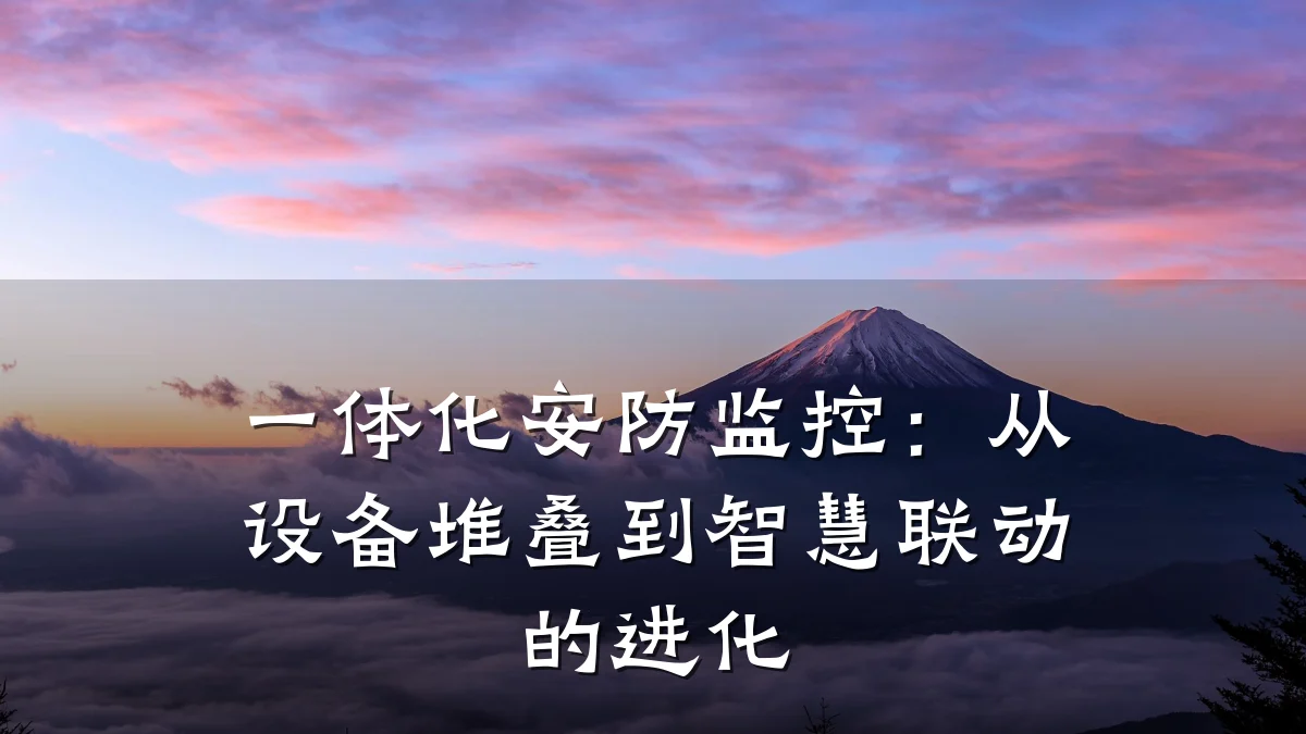 一体化安防监控:从设备堆叠到智慧联动的进化