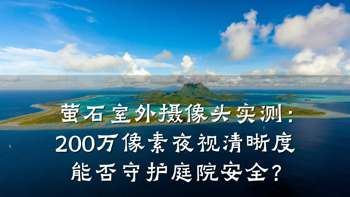 萤石室外摄像头实测:200万像素夜视清晰度能否守护庭院安全?