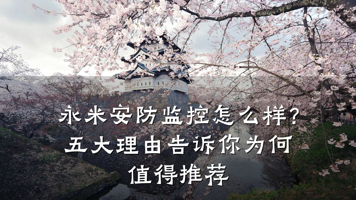 永米安防监控怎么样?五大理由告诉你为何值得推荐