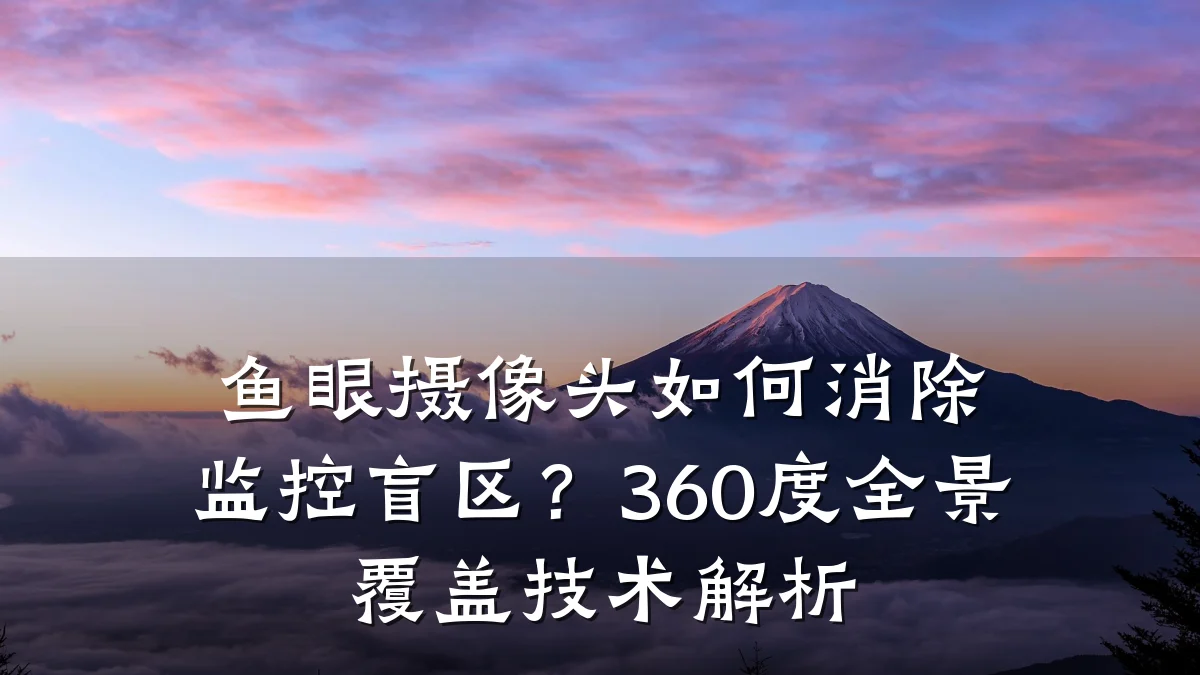 鱼眼摄像头如何消除监控盲区?360度全景覆盖技术解析