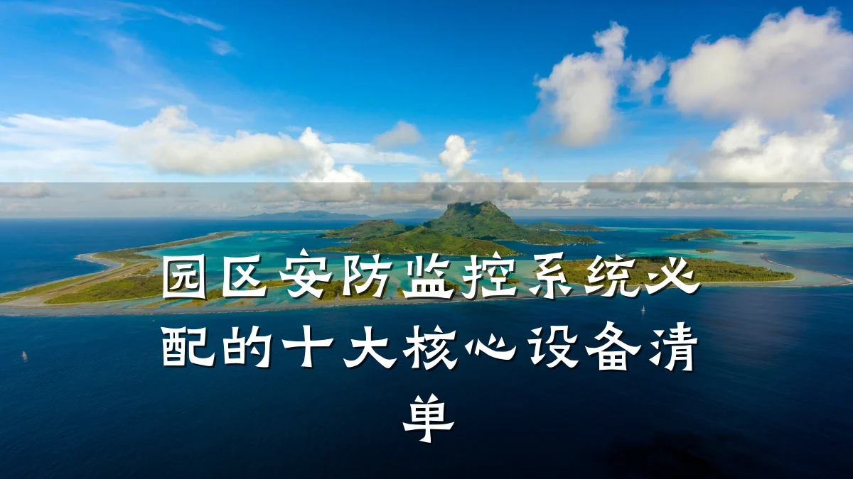 园区安防监控系统必配的十大核心设备清单