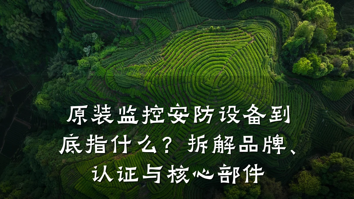 原装监控安防设备到底指什么？拆解品牌、认证与核心部件