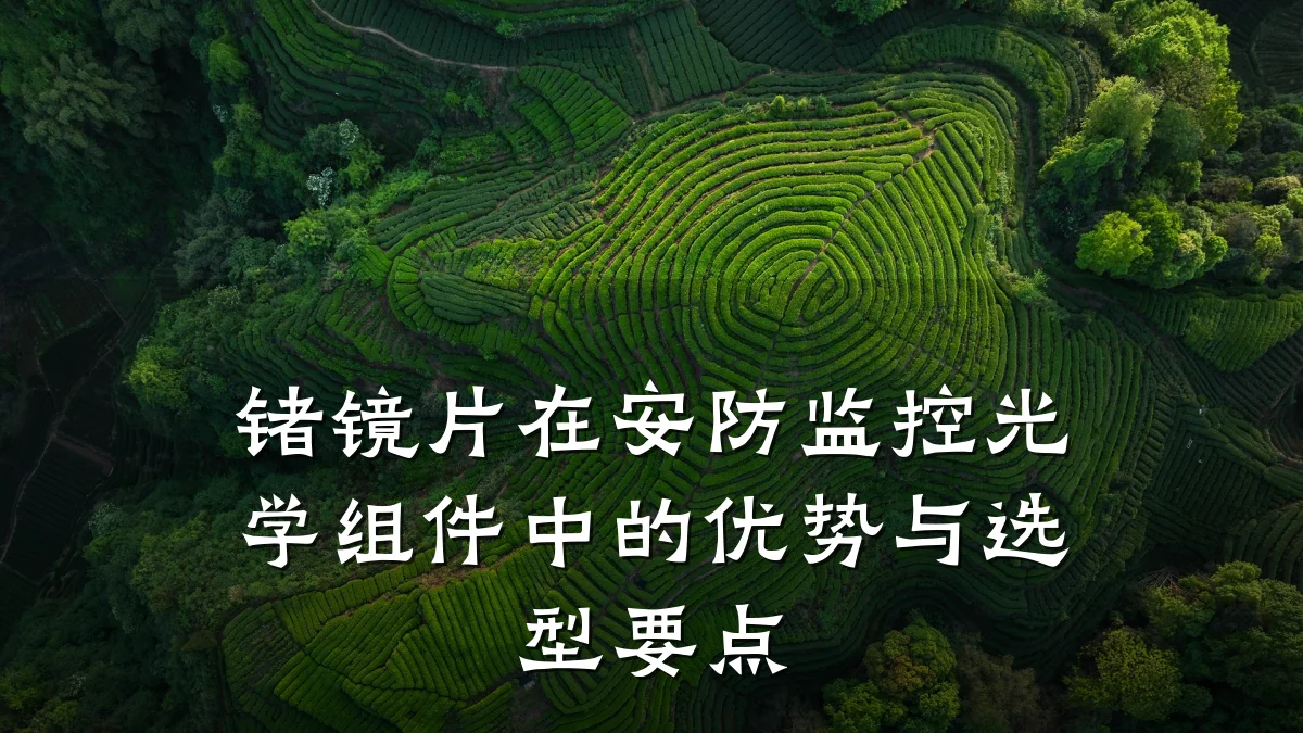 锗镜片在安防监控光学组件中的优势与选型要点