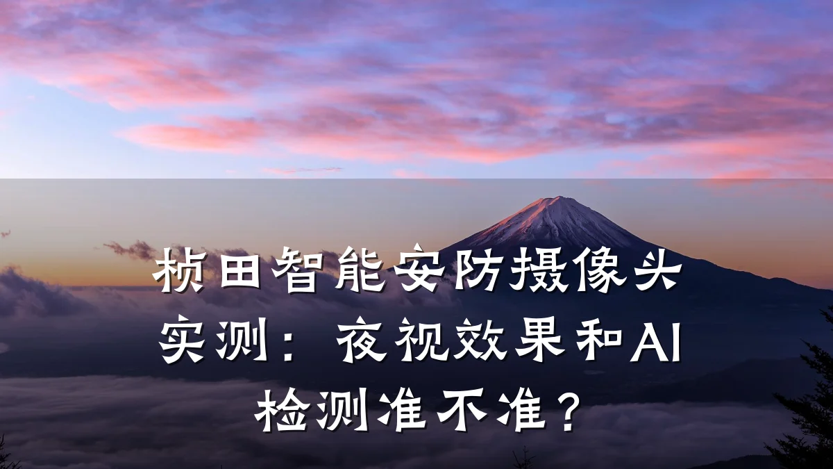 桢田智能安防摄像头实测:夜视效果和AI检测准不准?