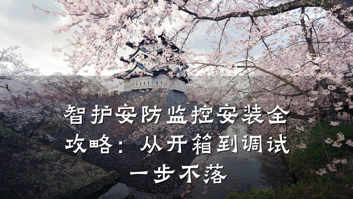 智护安防监控安装全攻略:从开箱到调试一步不落