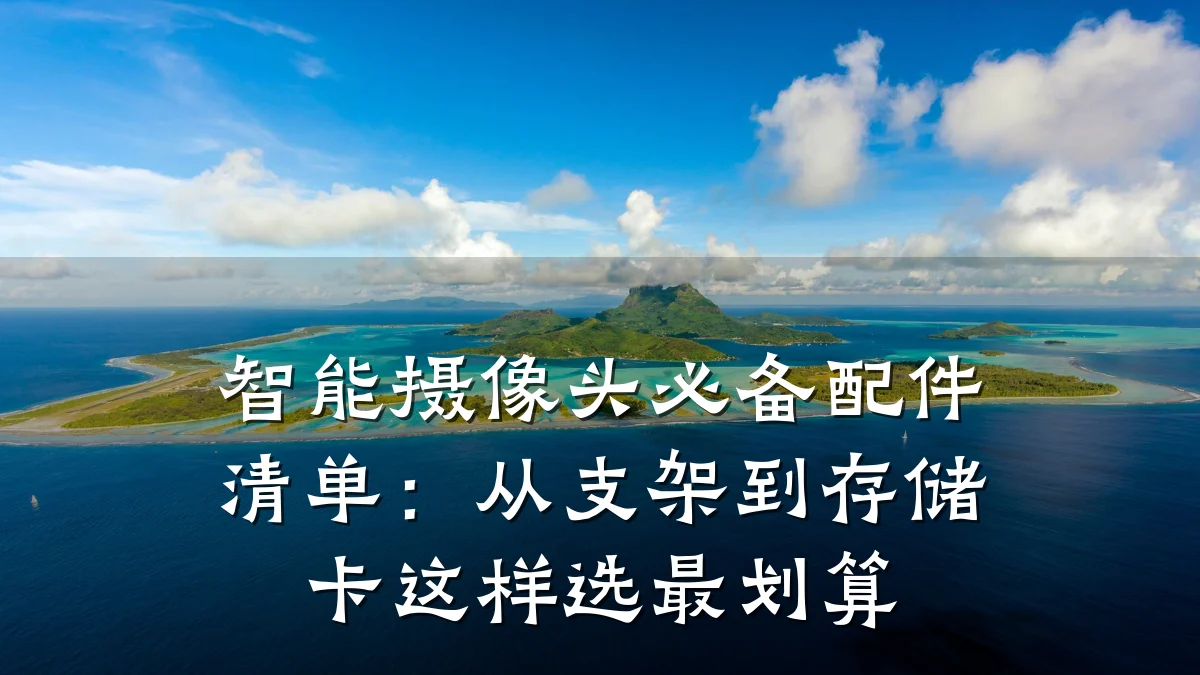 智能摄像头必备配件清单:从支架到存储卡这样选最划算