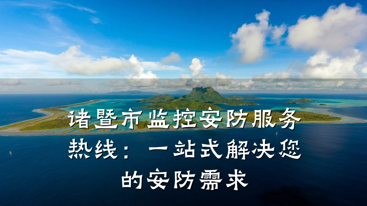诸暨市监控安防服务热线:一站式解决您的安防需求